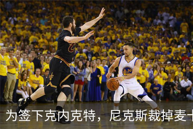 为签下克内克特，尼克斯裁掉麦卡拉尔