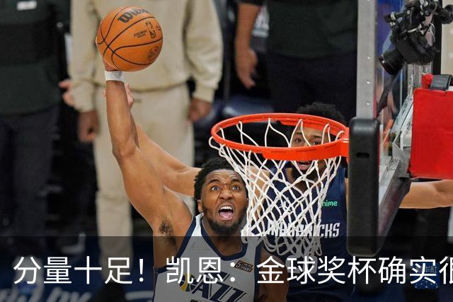 分量十足！凯恩：金球奖杯确实很重，我一直捧着都出汗了
