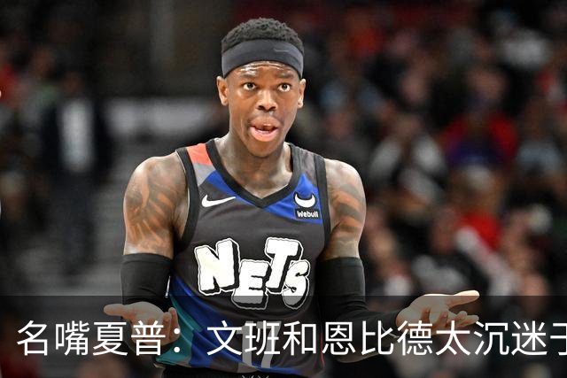 名嘴夏普：文班&恩比德太沉迷于投三分 NBA内线只有约基奇不这样
