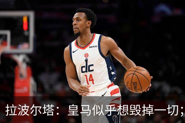 拉波尔塔：皇马似乎想毁掉一切；好在特瓦斯不会被吓倒