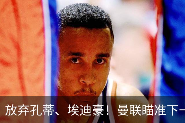 放弃孔蒂、埃迪豪！曼联瞄准下一个瓜迪奥拉！欧洲名帅成头号目标