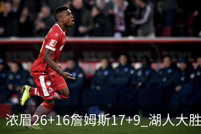 浓眉26+16詹姆斯17+9 湖人大胜锁定小组头名