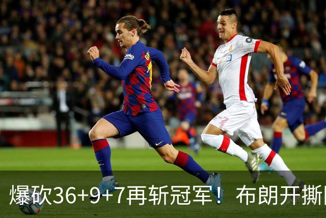 爆砍36+9+7再斩冠军！布朗开撕图图！彻底决裂！
