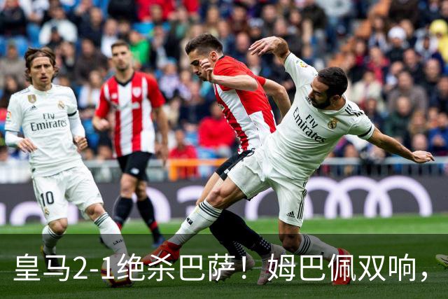 皇马2-1绝杀巴萨！姆巴佩双响，维尼修斯社媒庆祝，发4个表情引争议