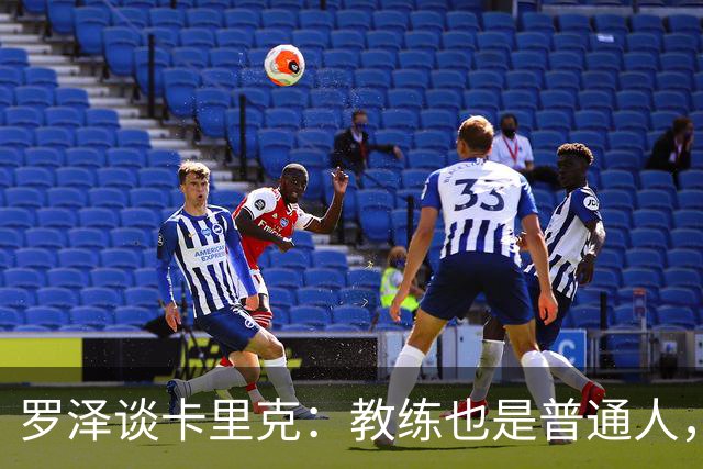 罗泽谈卡里克：教练也是普通人，比赛结果有时取决于运气