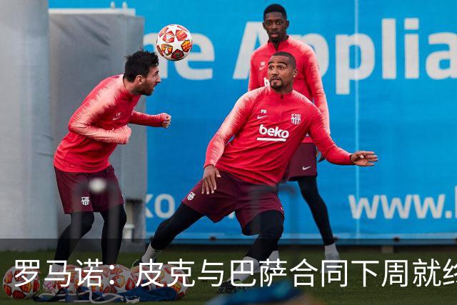 罗马诺：皮克与巴萨合同下周就终止 放弃剩下合同