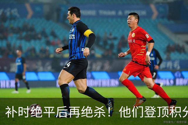 补时绝平后再绝杀！他们登顶积分榜！