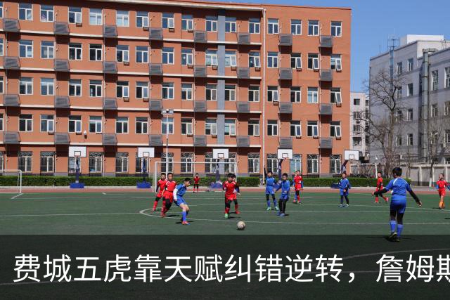 费城五虎靠天赋纠错逆转，詹姆斯终于不需要扛大旗