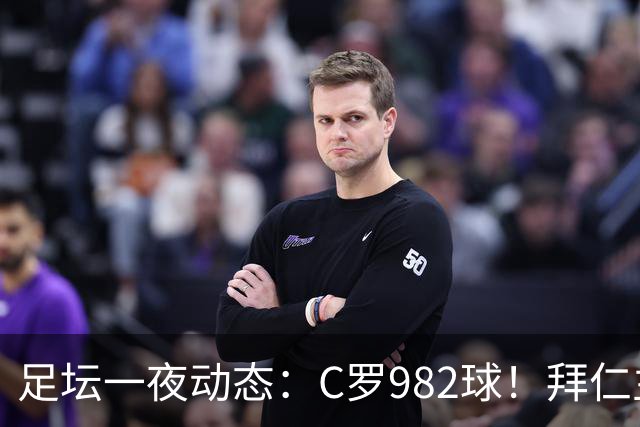足坛一夜动态：C罗982球！拜仁主帅晕倒 梅西获奖巴萨主席祝贺