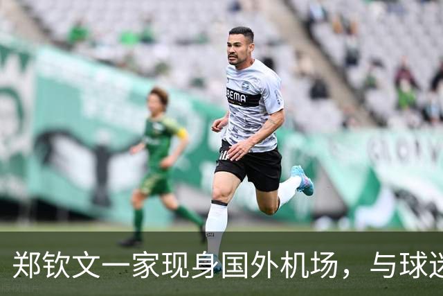郑钦文一家现身国外机场，与球迷合影打招呼，或再退出日本赛事