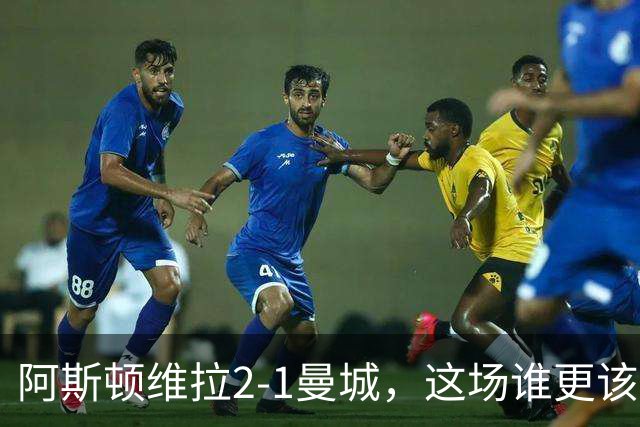 阿斯顿维拉2-1曼城，这场谁更该反思？