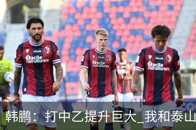 韩鹏：打中乙提升巨大 我和泰山B队球员共同成长
