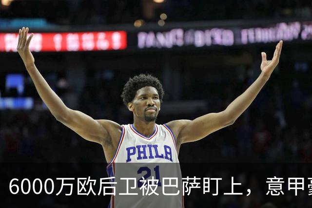 6000万欧后卫被巴萨盯上，意甲豪门却因没钱退出