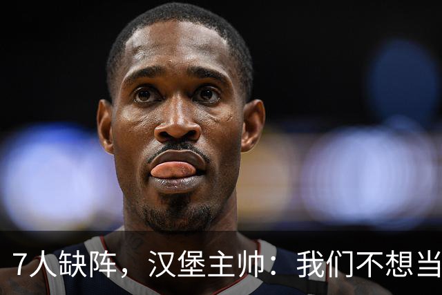 7人缺阵，汉堡主帅：我们不想当受害者，要好好应对目前情况