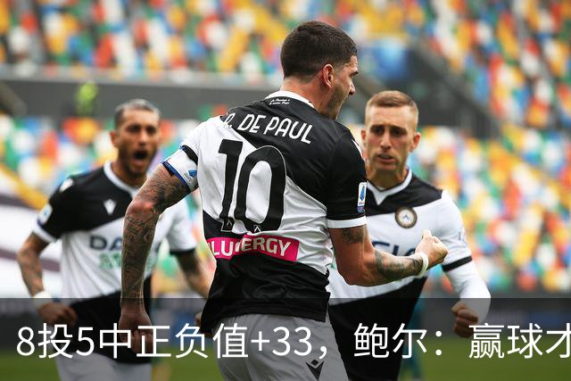 8投5中正负值+33，鲍尔：赢球才是最重要的
