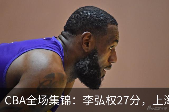 CBA全场集锦：李弘权27分，上海力克广东