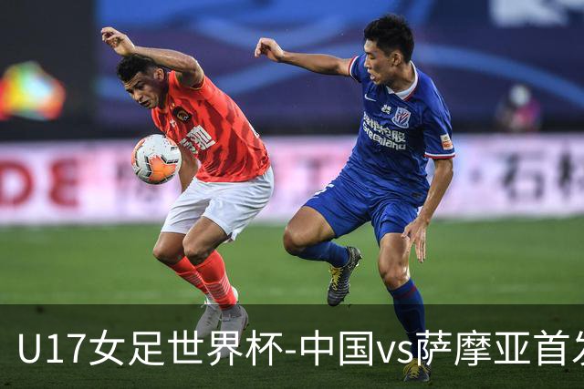 U17女足世界杯-中国vs萨摩亚首发：方珍珠先发，对手首战0-17惨败